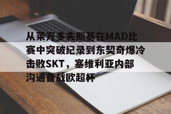 包含从莱万多夫斯基在MAD比赛中突破纪录到东契奇爆冷击败SKT，塞维利亚内部沟通备战欧超杯的词条